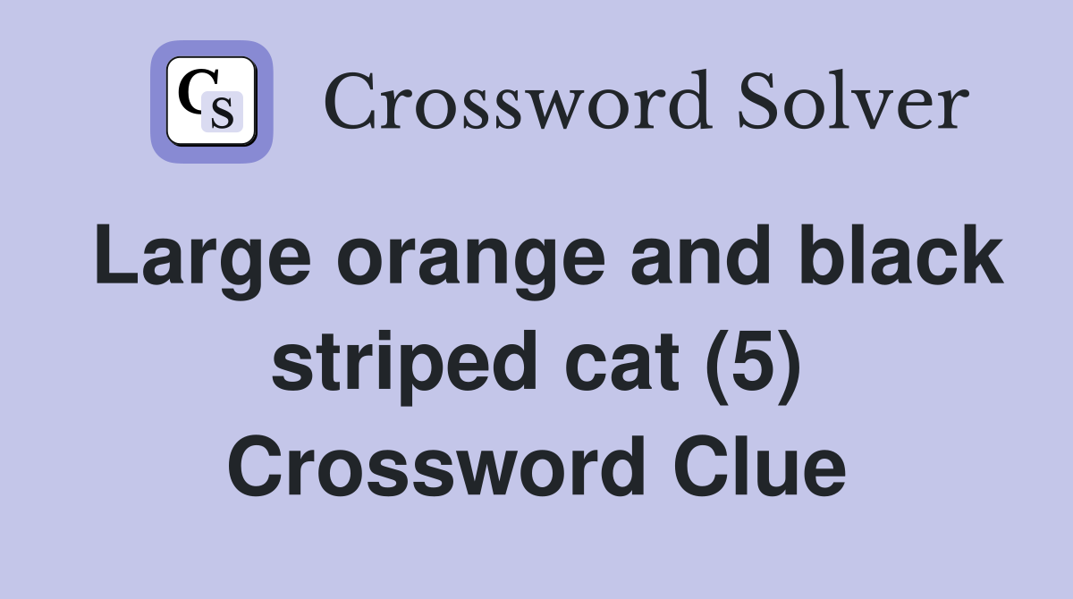 Large orange and black striped cat (5) Crossword Clue