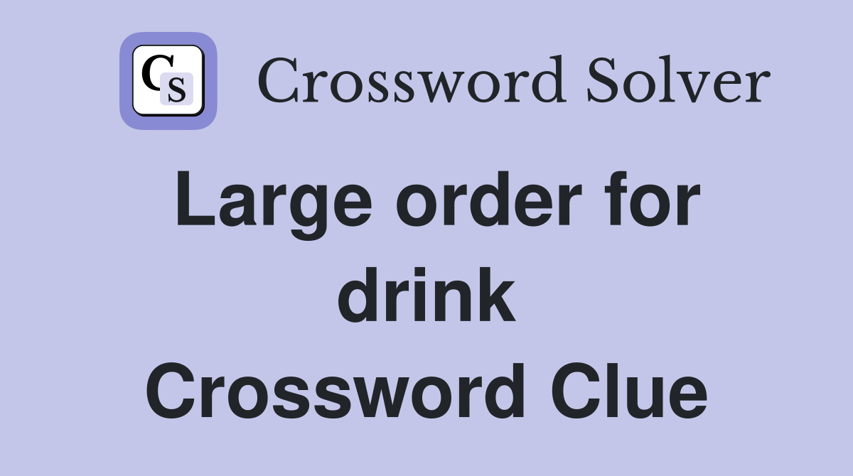 Large order for drink Crossword Clue