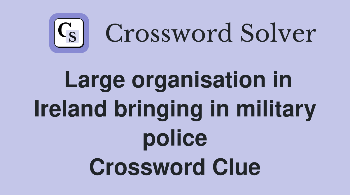 Large organisation in Ireland bringing in military police Crossword Clue