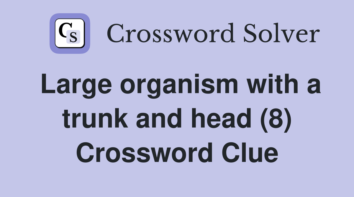 Large organism with a trunk and head (8) Crossword Clue
