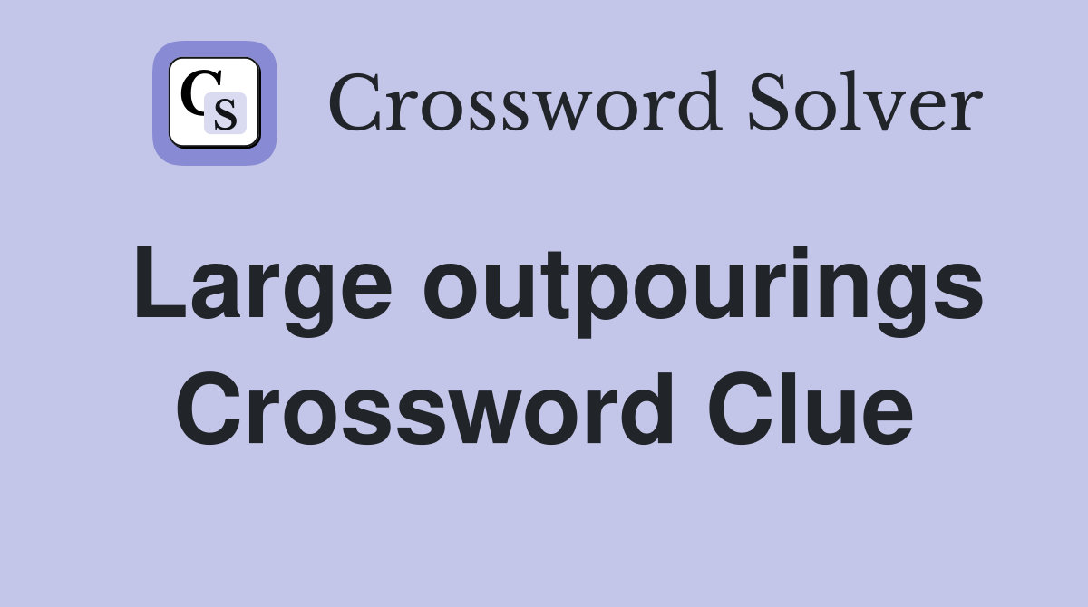 Large outpourings Crossword Clue