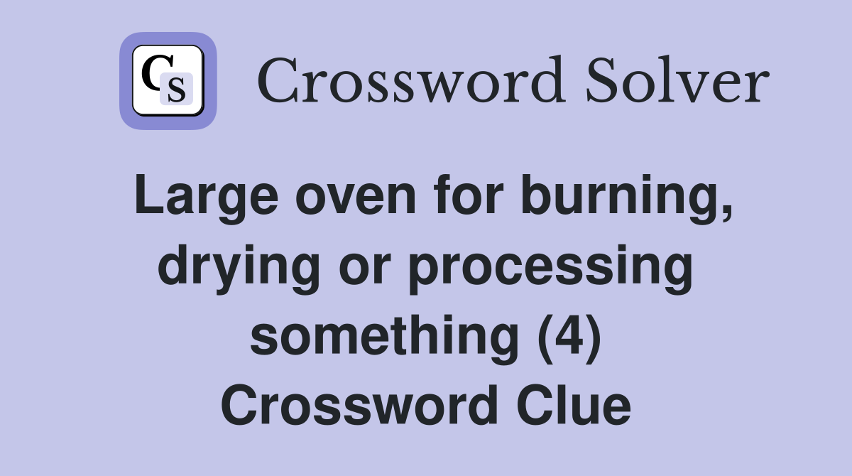Large oven for burning, drying or processing something (4) Crossword Clue