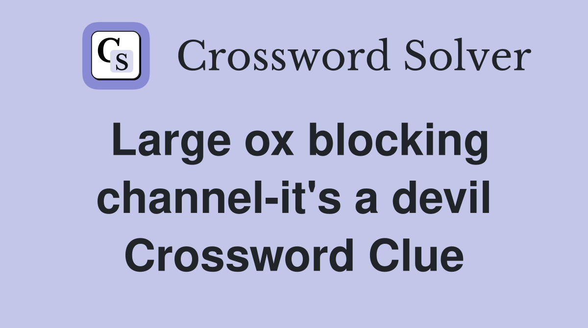 Large ox blocking channel-it's a devil Crossword Clue