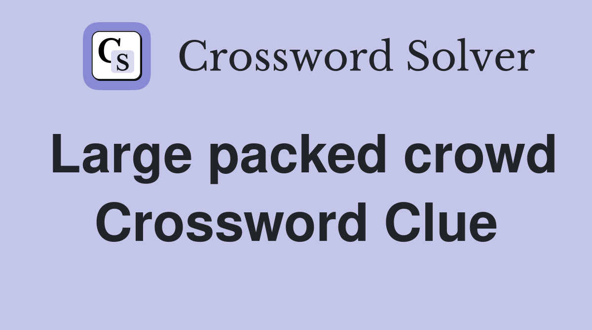 Large packed crowd Crossword Clue