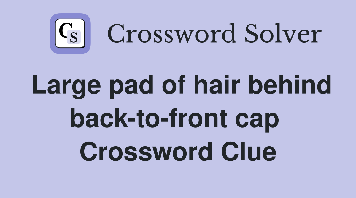 Large pad of hair behind back-to-front cap  Crossword Clue