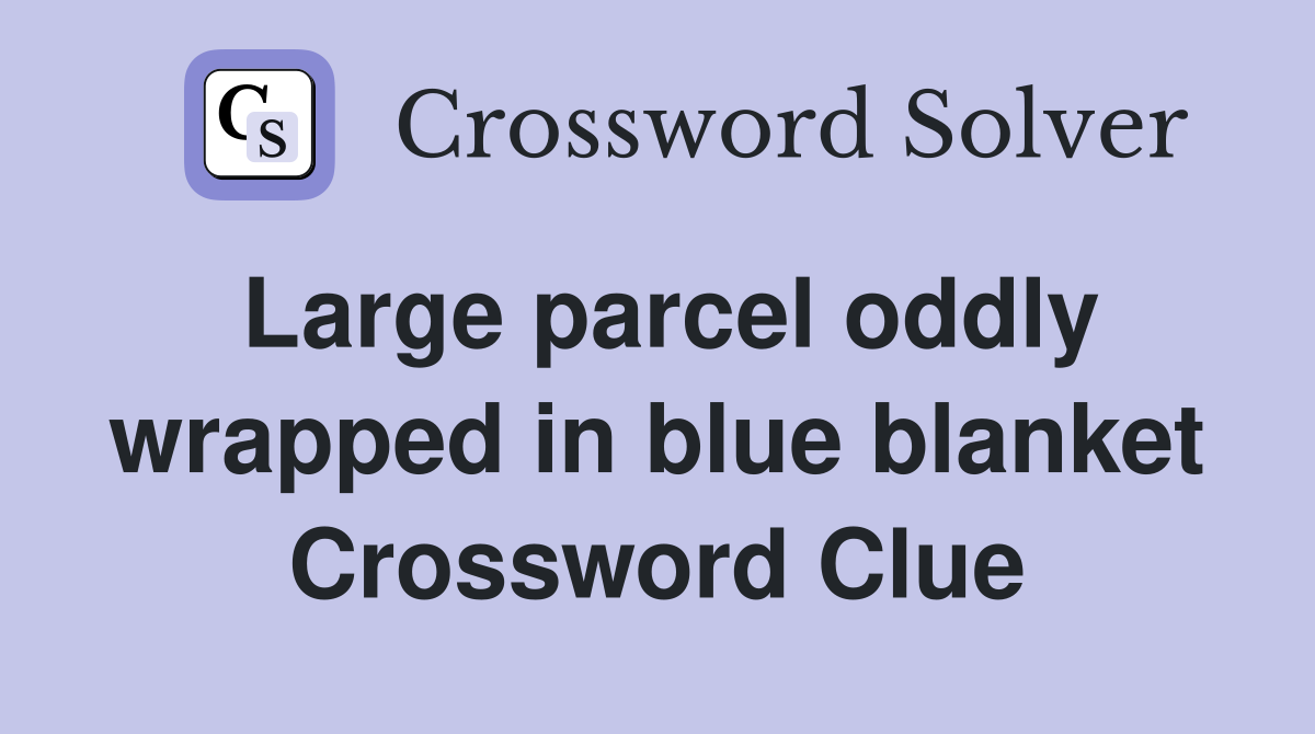 Large parcel oddly wrapped in blue blanket Crossword Clue