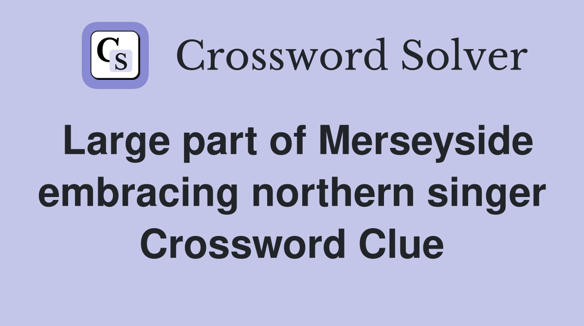 Large part of Merseyside embracing northern singer Crossword Clue