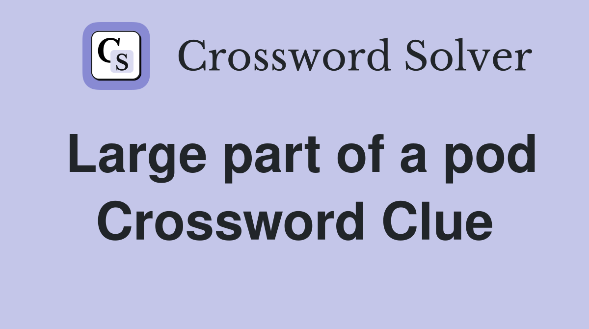 Large part of a pod Crossword Clue