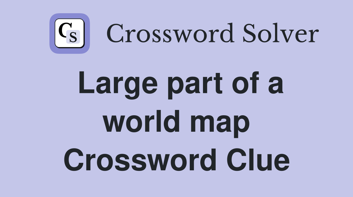 Large part of a world map Crossword Clue