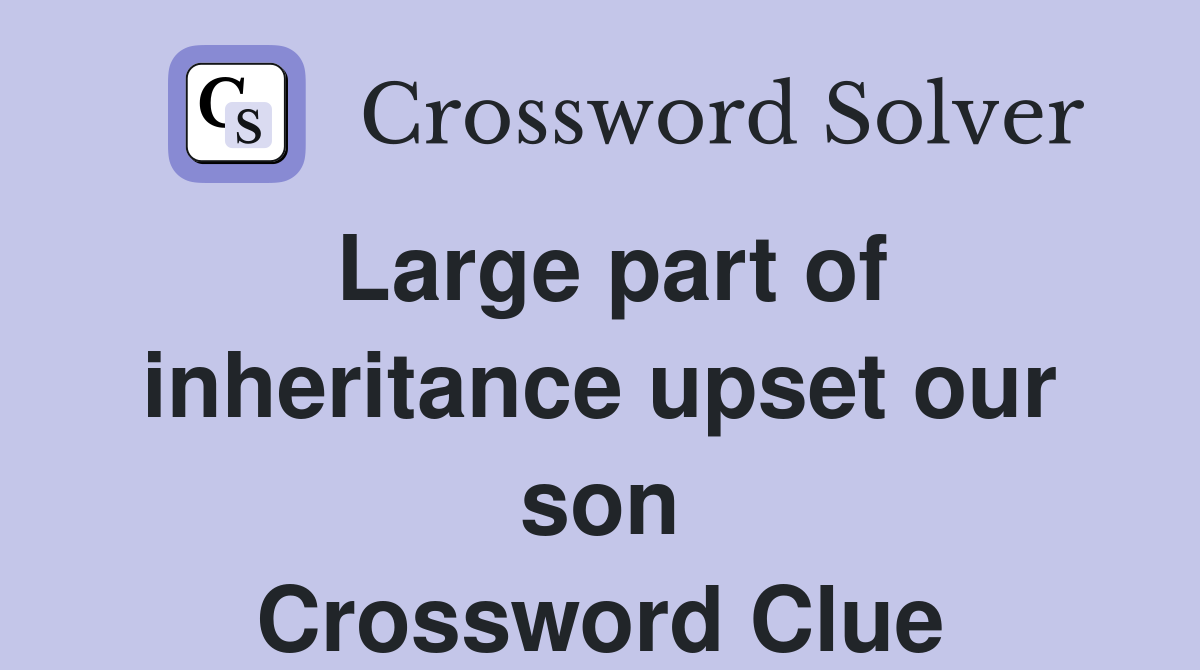 Large part of inheritance upset our son Crossword Clue