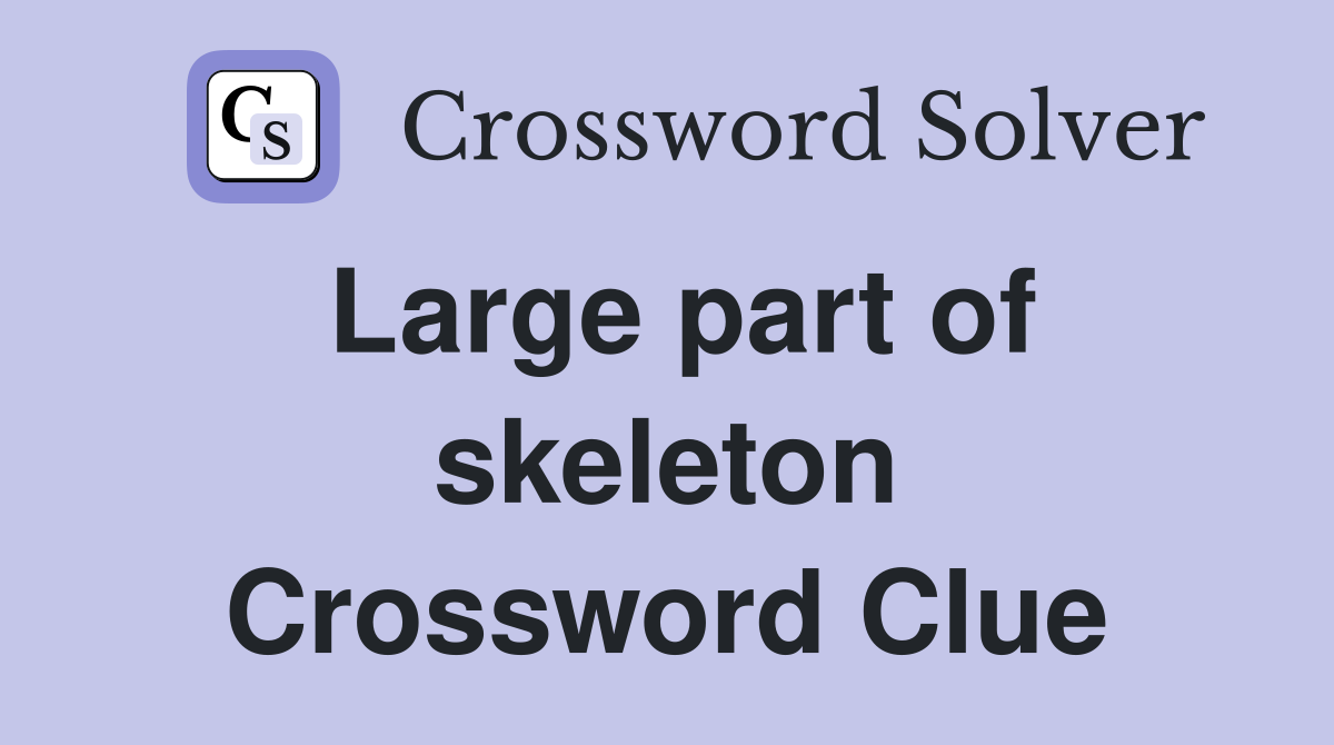 Large part of skeleton Crossword Clue