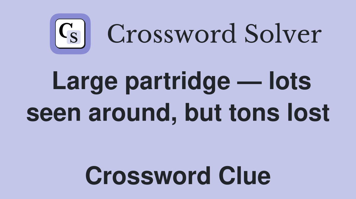 Large partridge — lots seen around, but tons lost  Crossword Clue