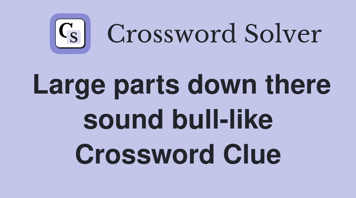 Large parts down there sound bull-like Crossword Clue