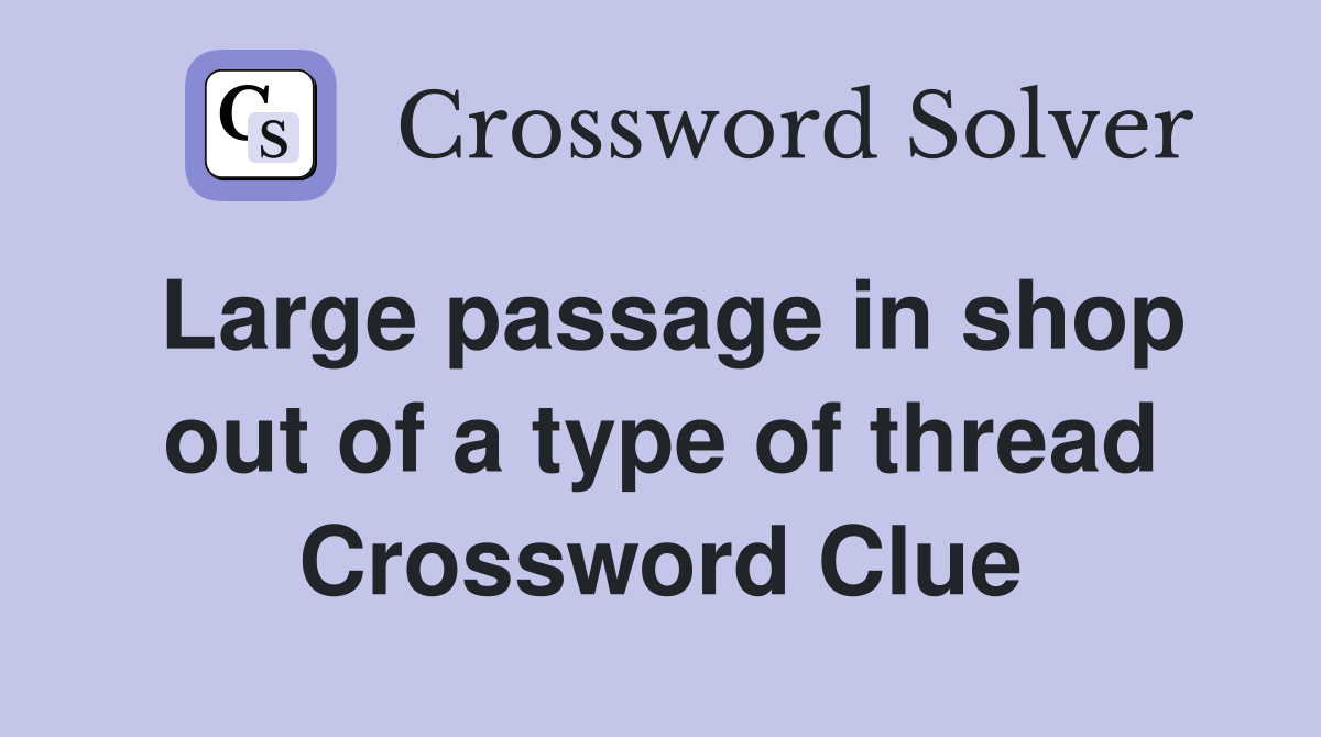 Large passage in shop out of a type of thread Crossword Clue