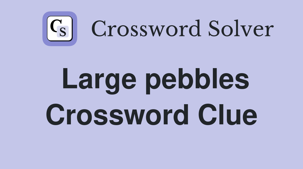 Large pebbles Crossword Clue