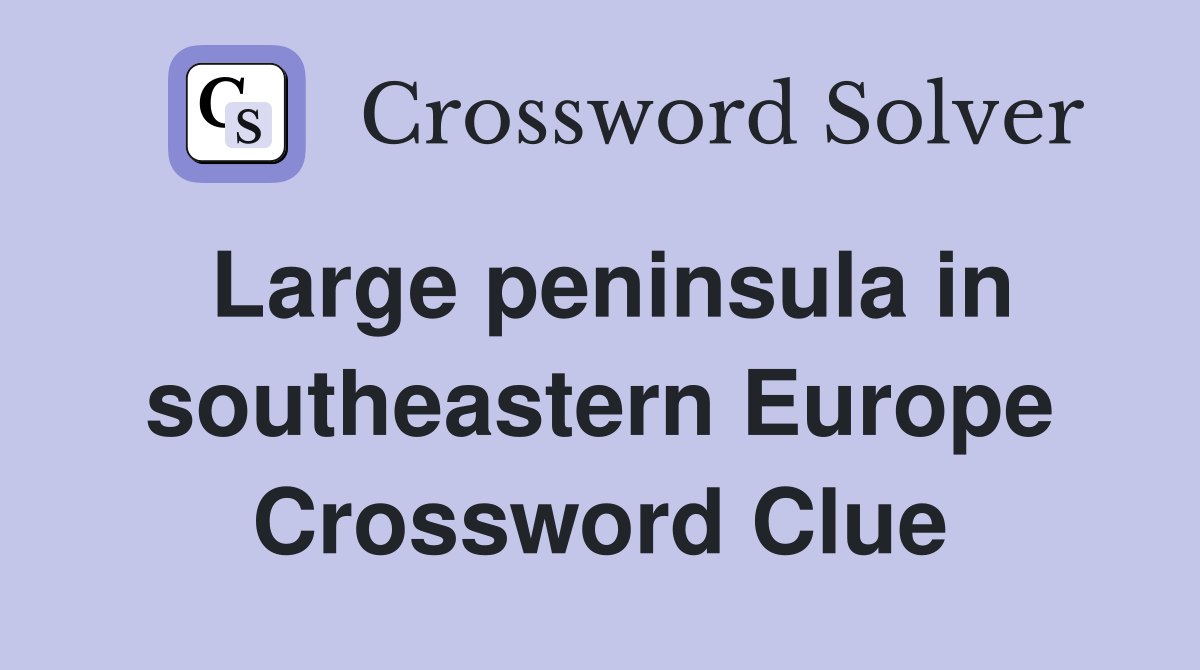 Large peninsula in southeastern Europe Crossword Clue