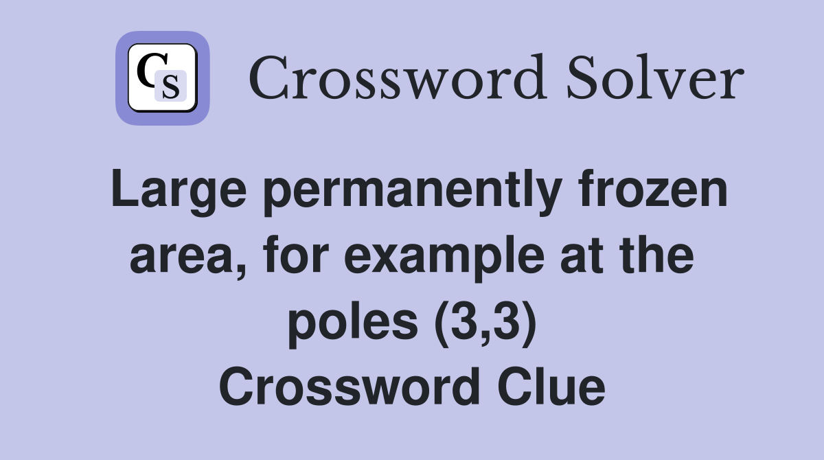 Large permanently frozen area, for example at the poles (3,3) Crossword Clue