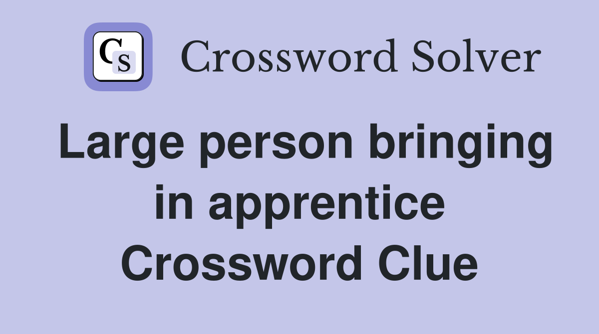 Large person bringing in apprentice Crossword Clue