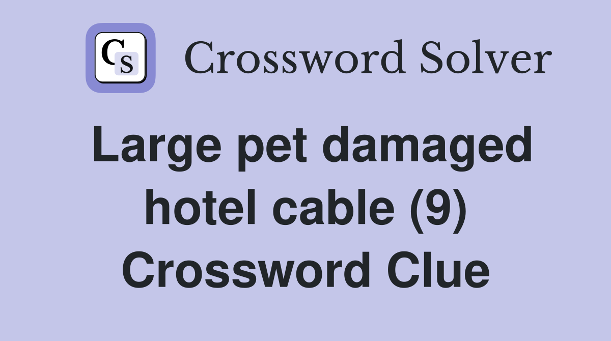Large pet damaged hotel cable (9) Crossword Clue