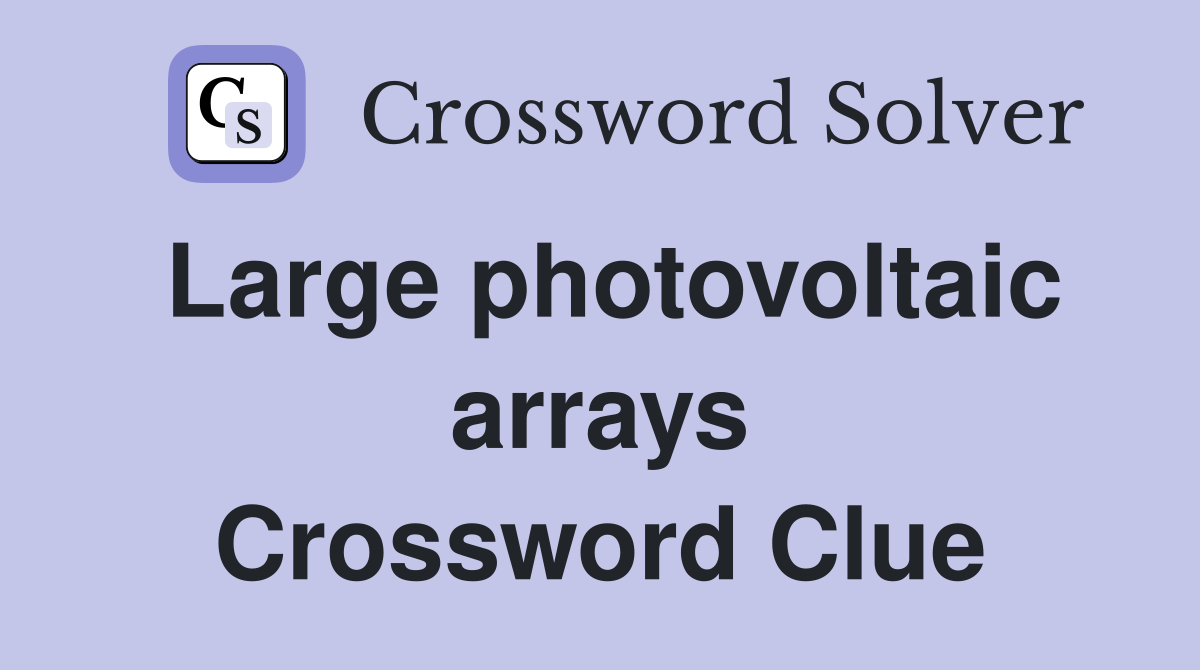Large photovoltaic arrays Crossword Clue