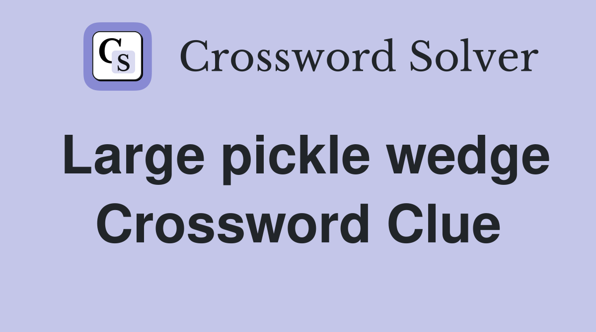 Large pickle wedge Crossword Clue