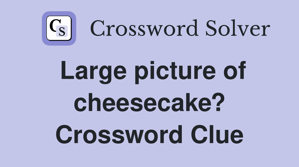 Large picture of cheesecake? Crossword Clue