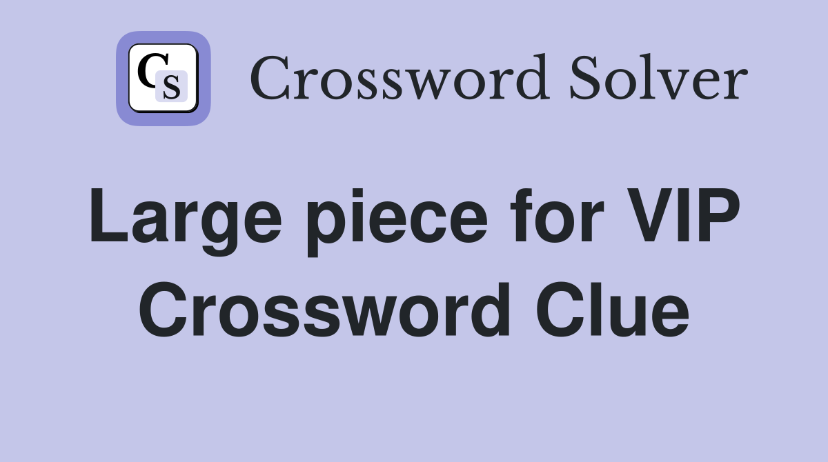 Large piece for VIP  Crossword Clue