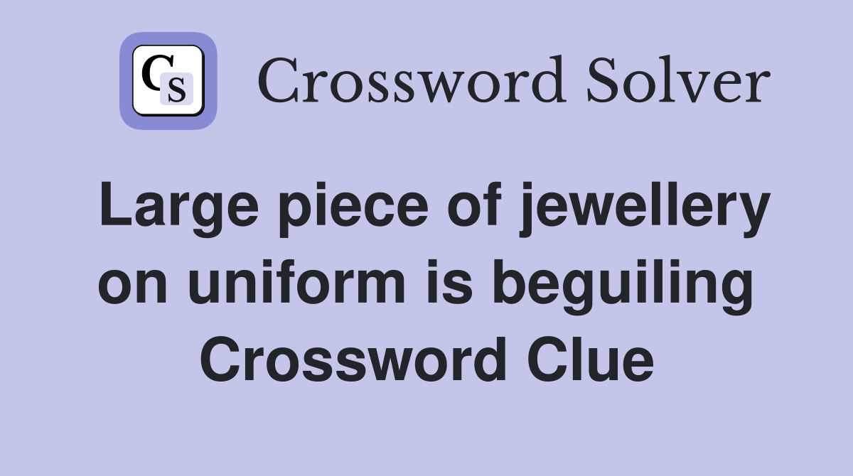 Large piece of jewellery on uniform is beguiling Crossword Clue