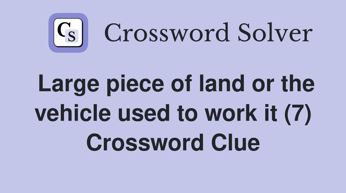 Large piece of land or the vehicle used to work it (7) Crossword Clue
