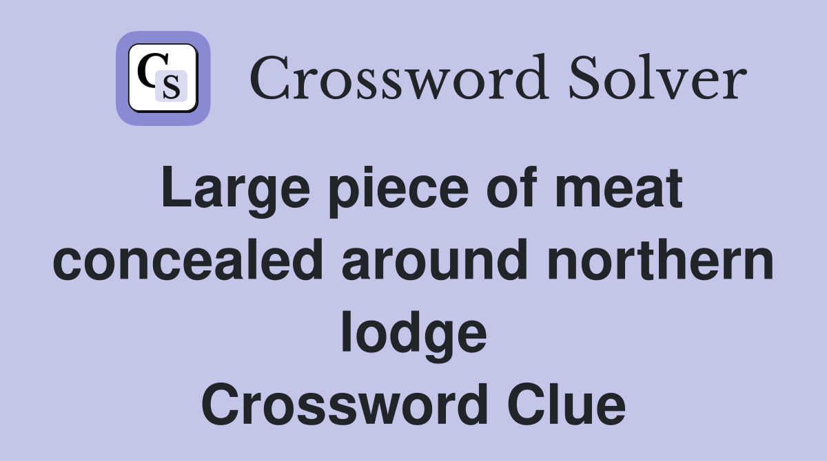 Large piece of meat concealed around northern lodge Crossword Clue