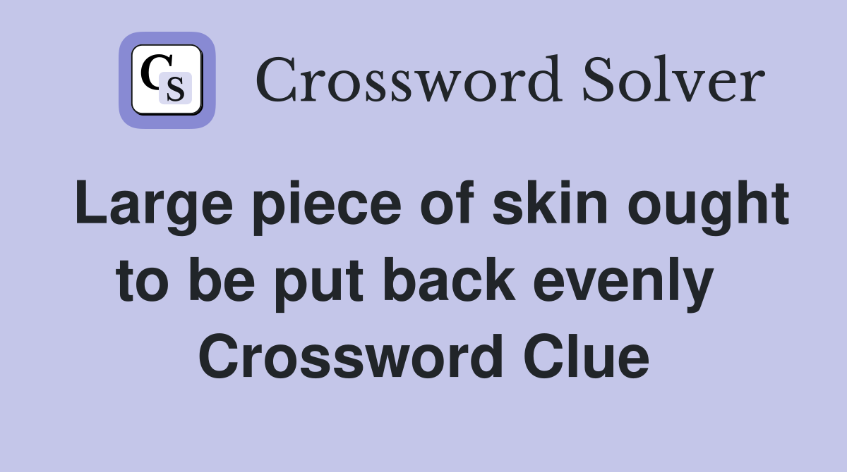 Large piece of skin ought to be put back evenly  Crossword Clue