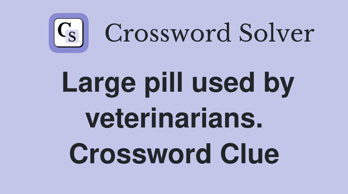 Large pill used by veterinarians. Crossword Clue