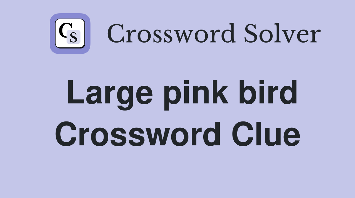 Large pink bird Crossword Clue