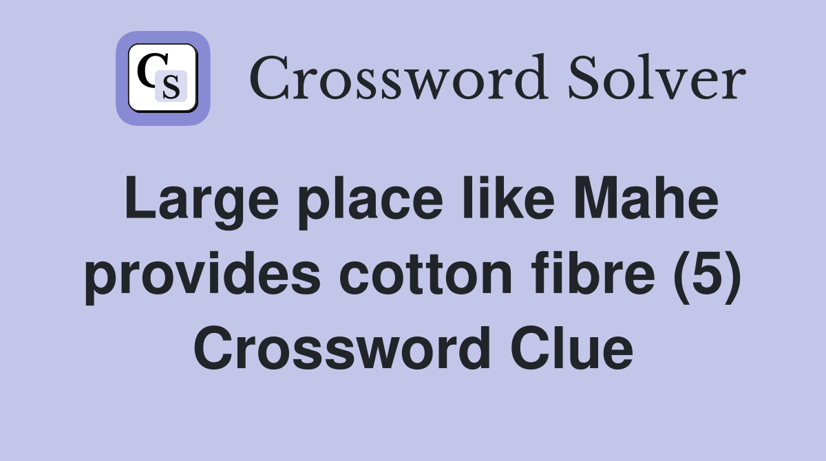 Large place like Mahe provides cotton fibre (5) Crossword Clue