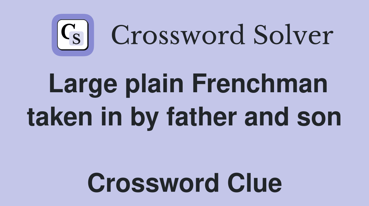 Large plain Frenchman taken in by father and son  Crossword Clue