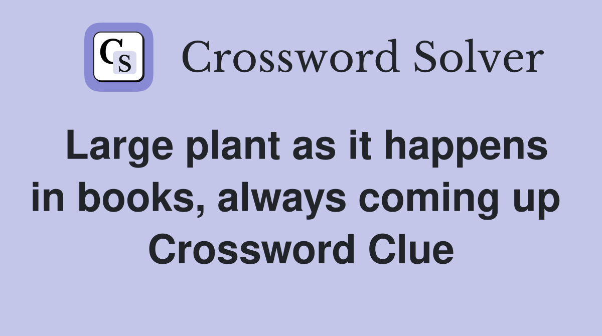 Large plant as it happens in books, always coming up  Crossword Clue