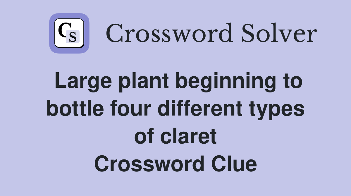 Large plant beginning to bottle four different types of claret Crossword Clue