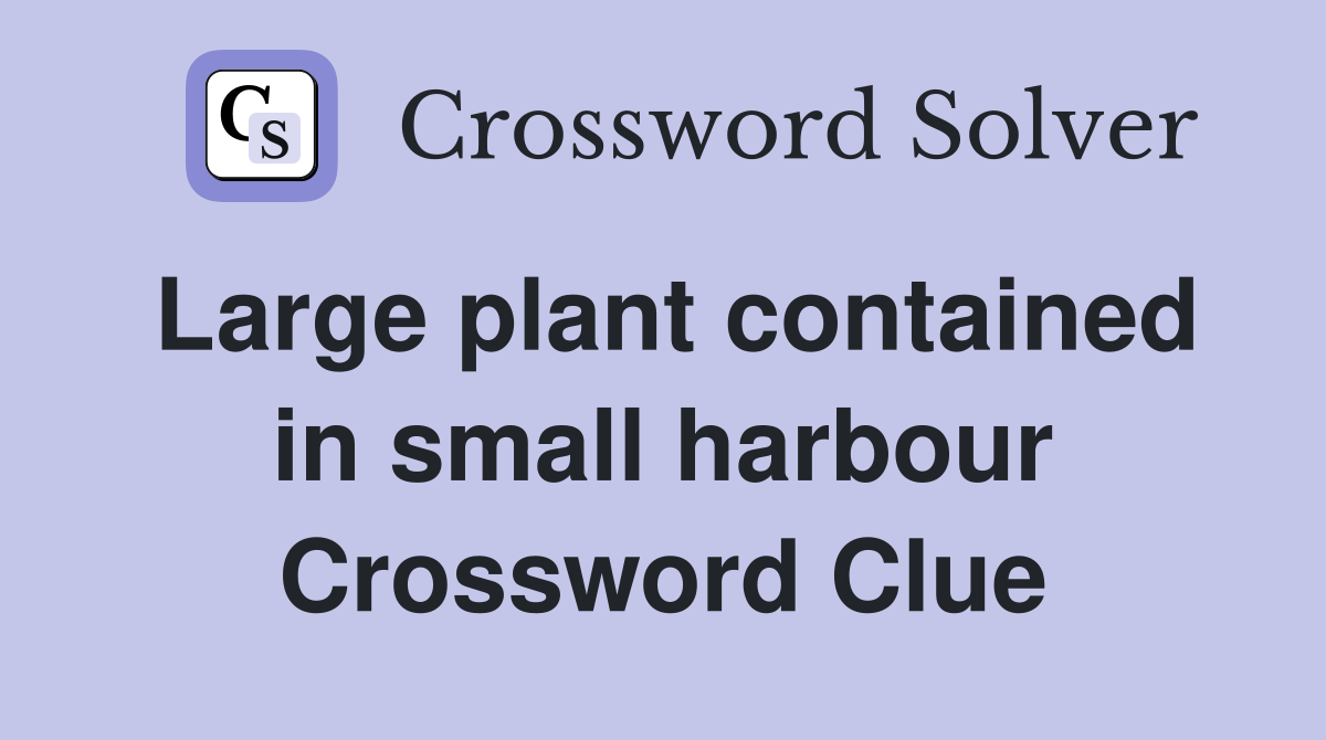 Large plant contained in small harbour Crossword Clue