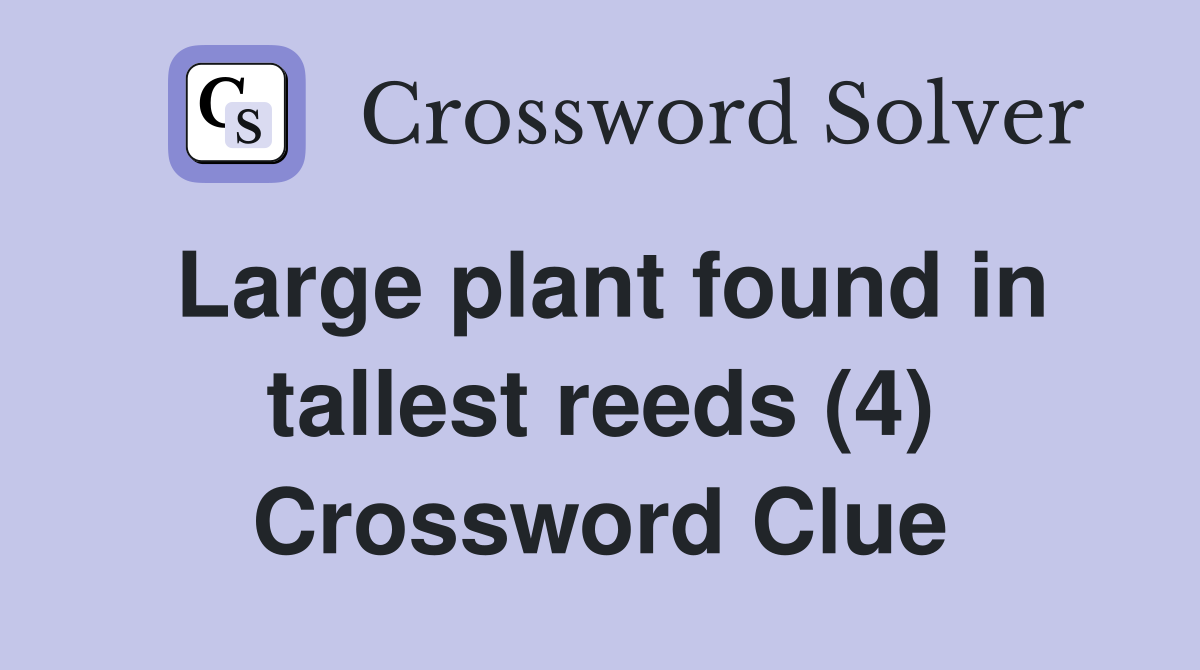 Large plant found in tallest reeds (4) Crossword Clue