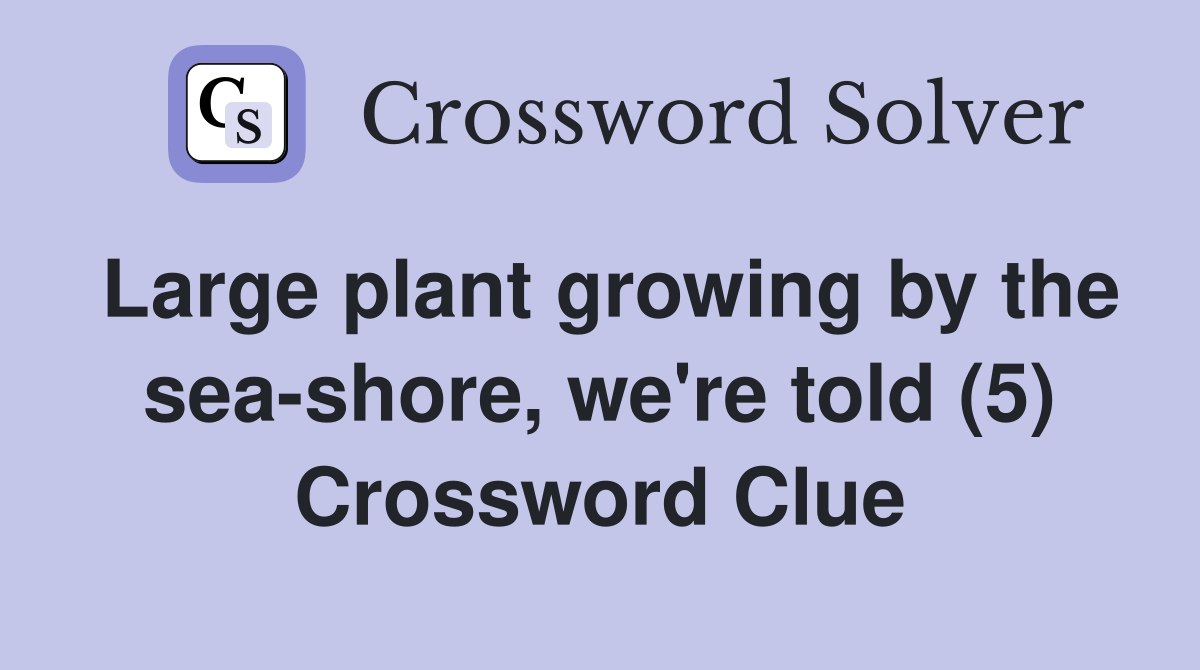 Large plant growing by the sea-shore, we're told (5) Crossword Clue