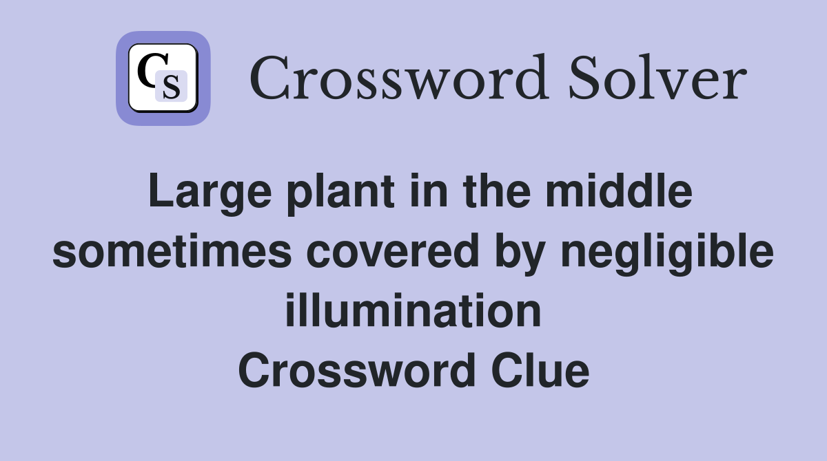 Large plant in the middle sometimes covered by negligible illumination Crossword Clue