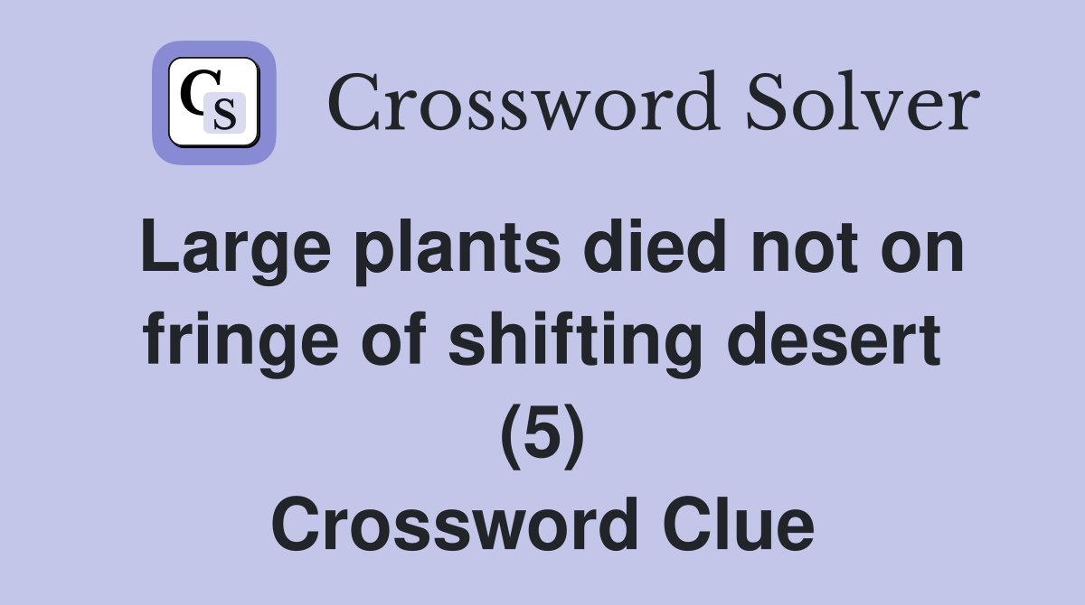 Large plants died not on fringe of shifting desert (5) Crossword Clue