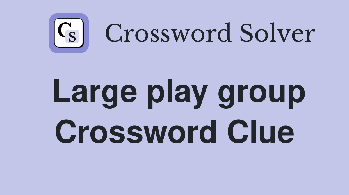 Large play group Crossword Clue