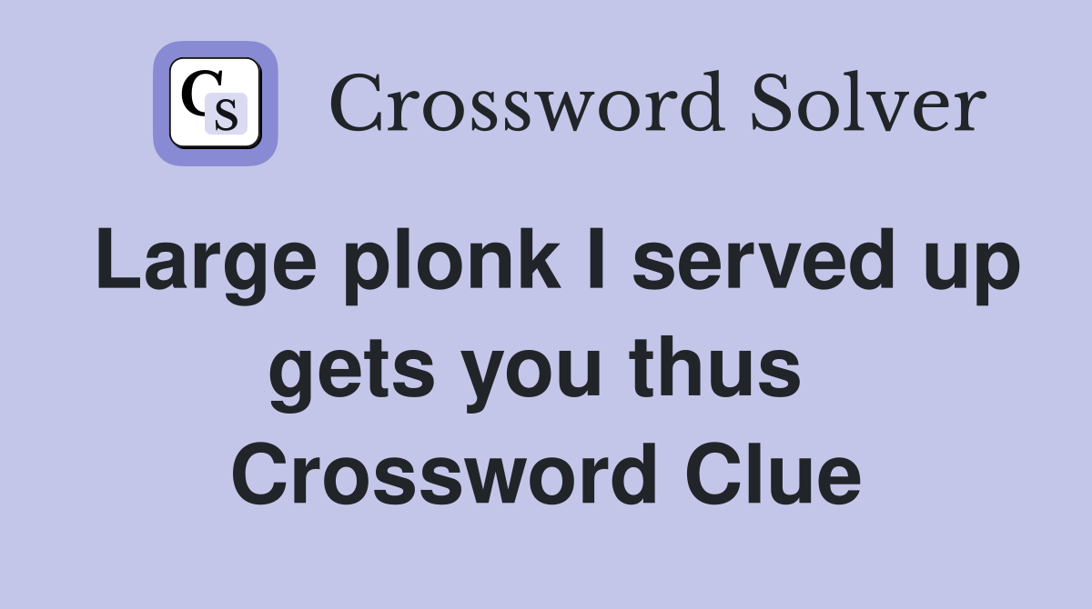 Large plonk I served up gets you thus  Crossword Clue