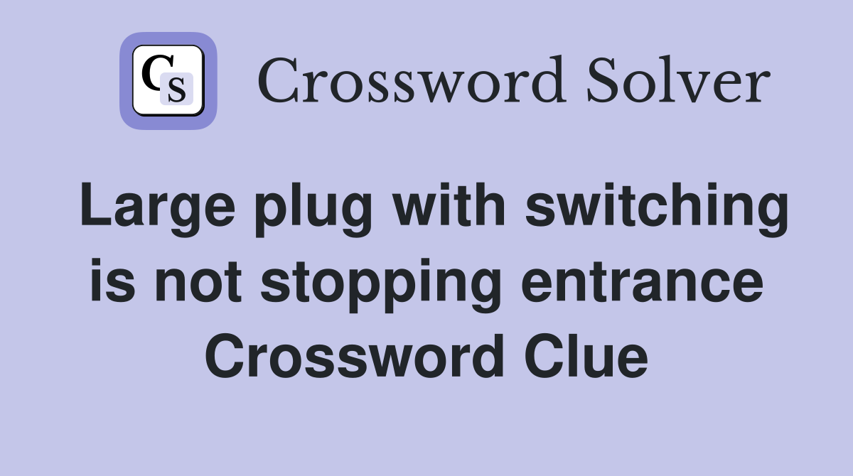 Large plug with switching is not stopping entrance Crossword Clue