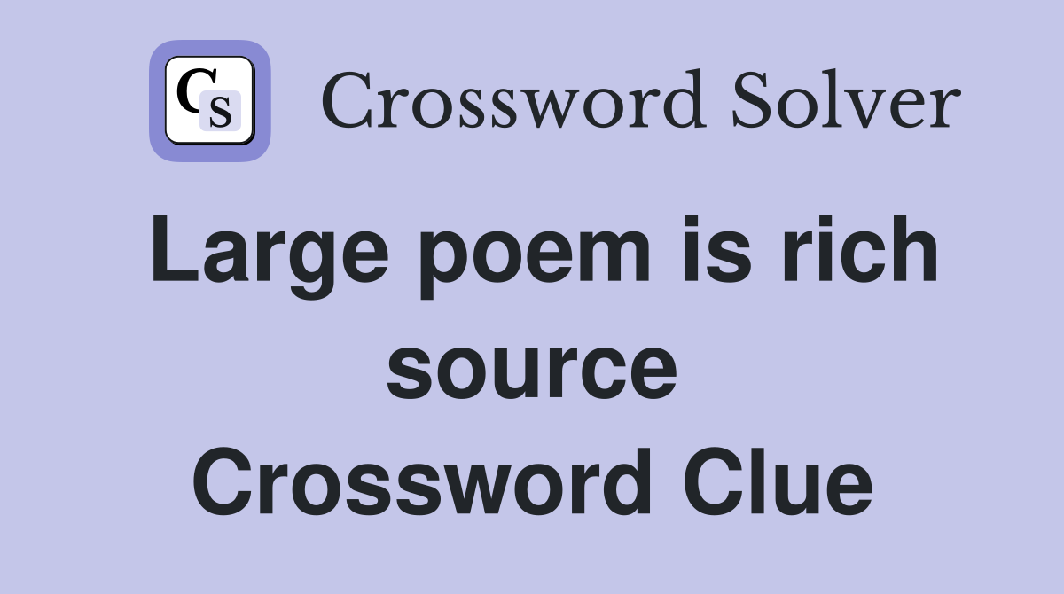 Large poem is rich source Crossword Clue