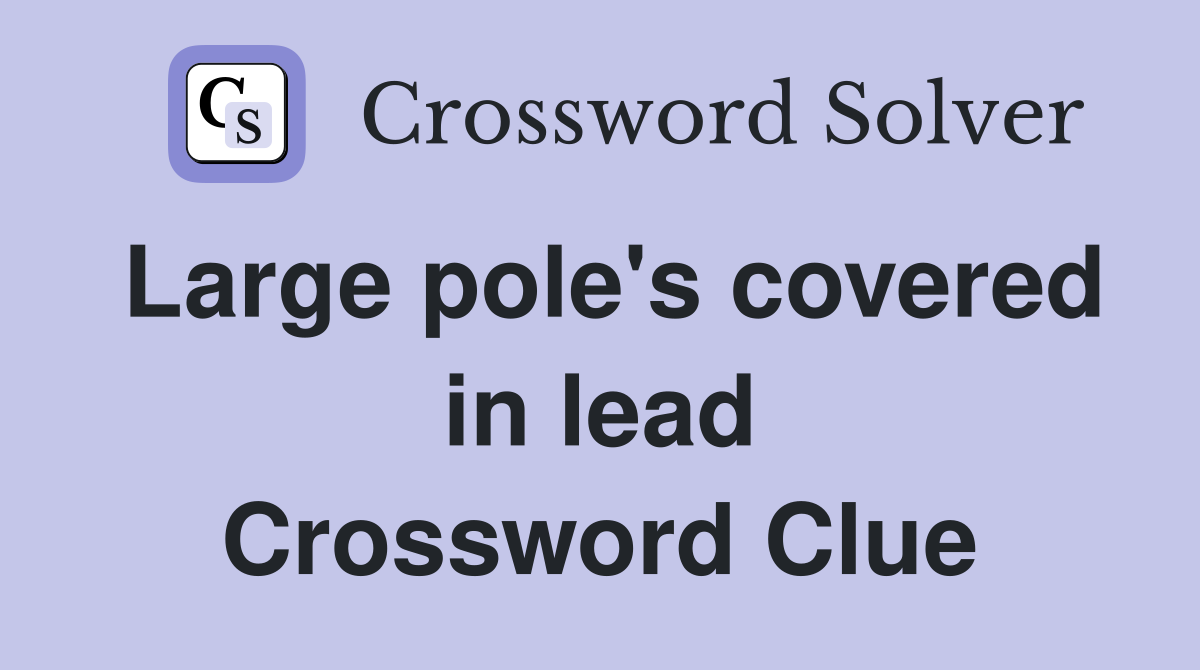Large pole's covered in lead Crossword Clue