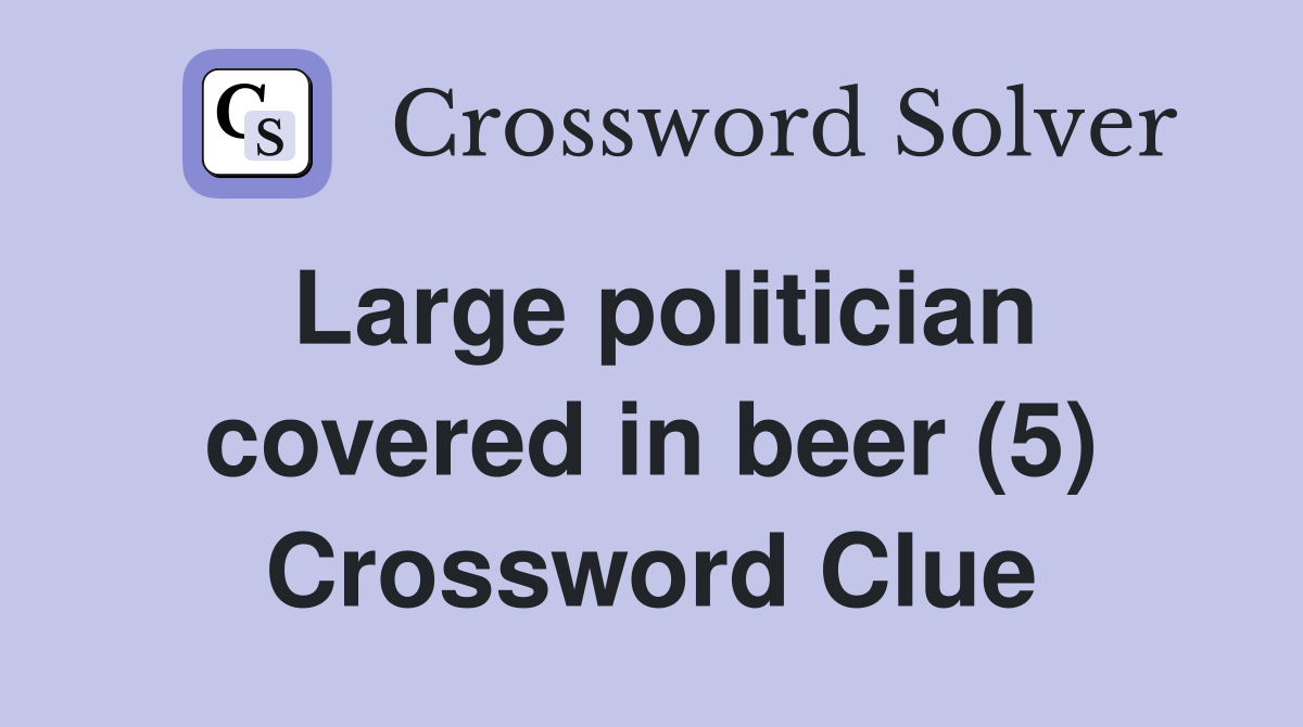 Large politician covered in beer (5) Crossword Clue