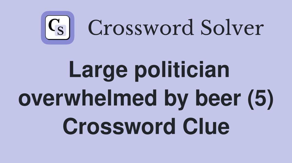 Large politician overwhelmed by beer (5) Crossword Clue