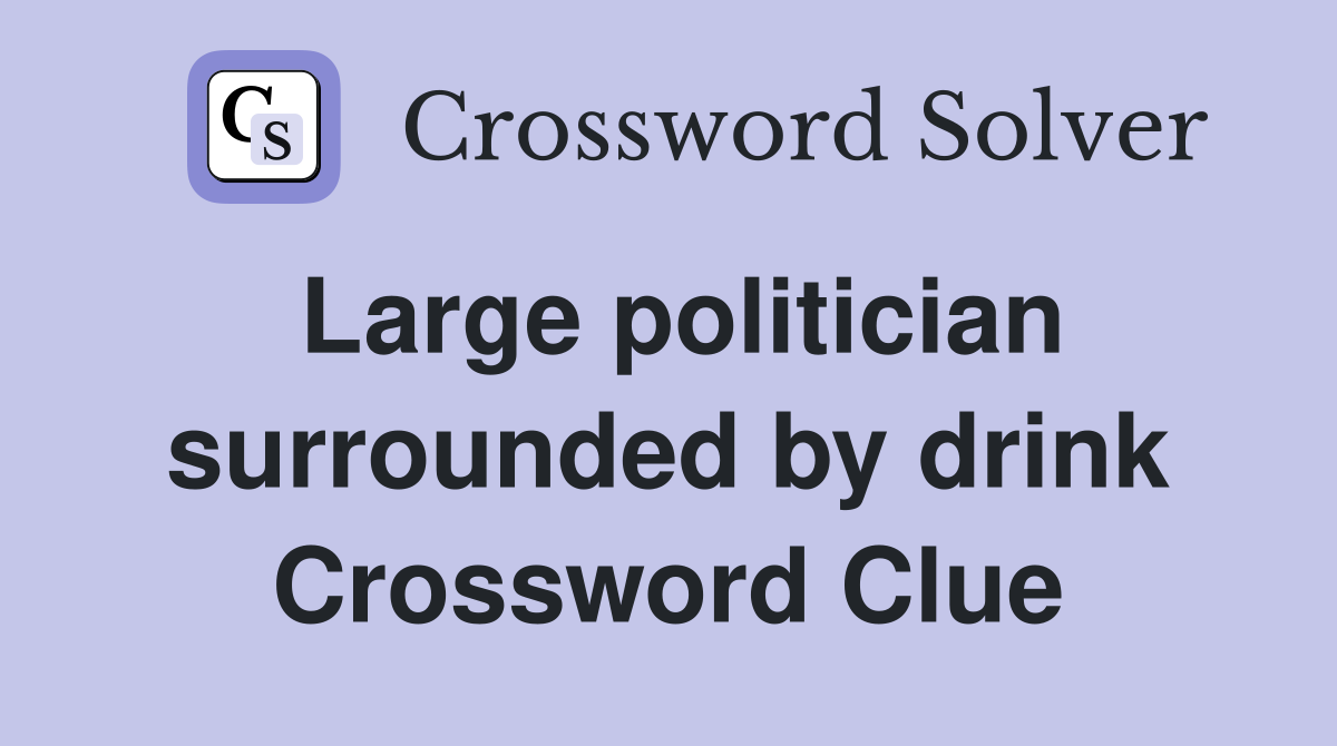 Large politician surrounded by drink Crossword Clue